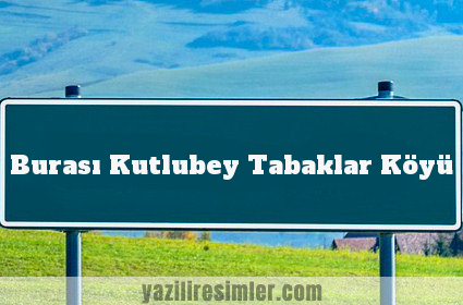 Burası Kutlubey Tabaklar Köyü